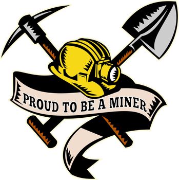 illustration of a coal miner hardhat hat ,shovel or spade and pickax with scroll isolated on white done in retro woodcut style with words "proud to be a miner"