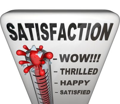 A thermometer topped with the word Satisfaction measures the happiness a person or customer has with his or her experience in a retail or other environment, with the mercury rising past levels for satisfied, happy, thrilled and wow