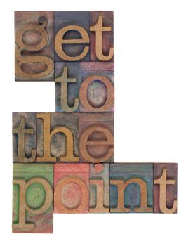 get to the point words in vintage wooden letterpress printing blocks, stained by color inks, isolated on white