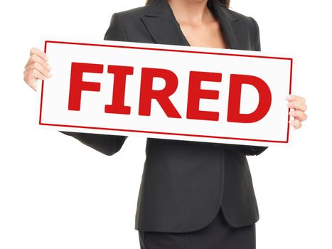 Fired. Unemployed business woman holding sign board on white saying "Fired". Unrecognizable businesswoman isolated white background.