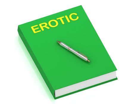 EROTIC name on cover book and silver pen on the book. 3D illustration isolated on white background