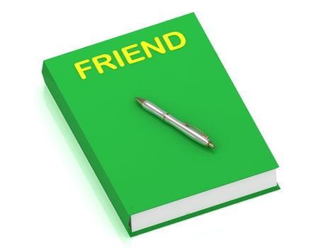 FRIEND name on cover book and silver pen on the book. 3D illustration isolated on white background