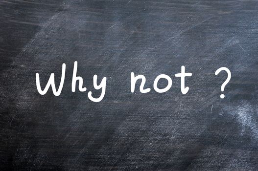 Why not - question written with white chalk on a blackboard