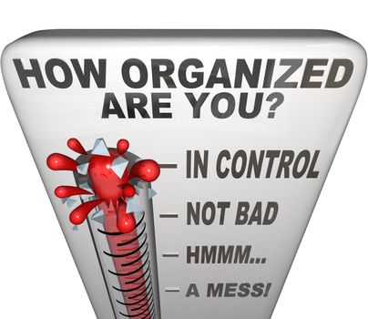 The words How Organized Are You on a thermometer to communicate now is the moment to get things in order, coordinate a mess, create a process or system to keep things tidy, clean and neat