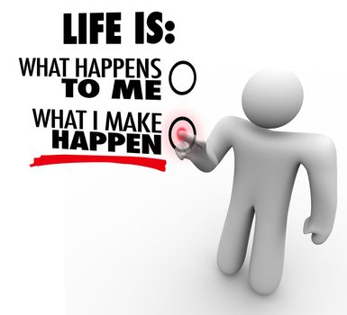 A man decides that life is what he makes happen, choosing to take charge and initiative to be successful and accomplish great things instead of being passive and reactive