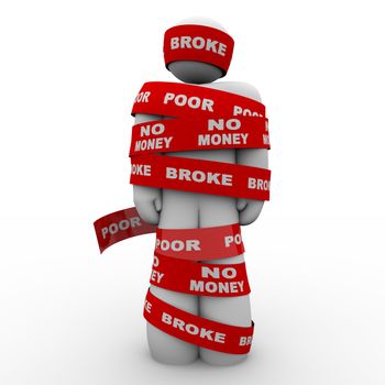 A person is wrapped in tape marked with the words Broke, Poor, and No Money, symbolizing being financially strapped an needy due to financial or budget problems, bankruptcy or other cash issue