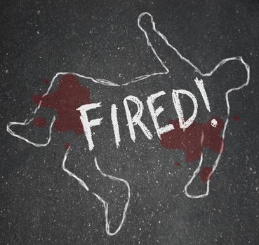 The word Fired on a chalk outline of a dead body symbolizing someone who has been the victim of firing or layoffs at a place of employment and is now unemployed