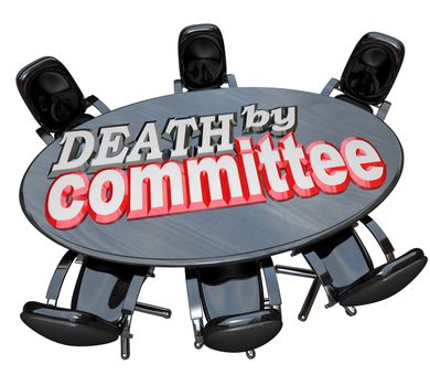 A black wood conference table with the words Death by Committee, the act of killing a proposal or project by assigning it to a group of people who will go over details and debate until the effort is dead