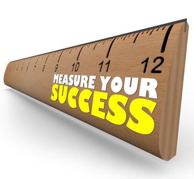 A wooden ruler with the words Measure Your Success, representing a review, evaluation or assessment of a worker, process or organization working toward a goal
