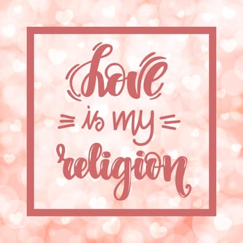 Love is my religion. Handwritten lettering on blurred bokeh background with hearts. illustration for posters, cards and much more.