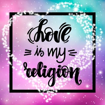 Love is my religion. Handwritten lettering on space background. illustration for posters, cards and much more.