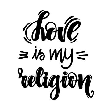 Love is my religion. Handwritten lettering on white background. illustration for posters, cards, print on t-shirts and much more.