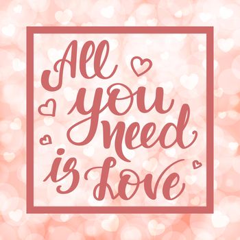 All you need is love. Motivational and inspirational handwritten lettering on blurred bokeh background with hearts. illustration for posters, cards and much more.