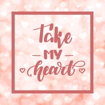 Take my heart. Handwritten lettering on blurred bokeh background with hearts. illustration for posters, cards and much more.