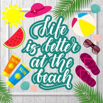 Life is better at the beach. Handwritten lettering and beach accessories on wooden background. Template for posters, leaflets and much more.