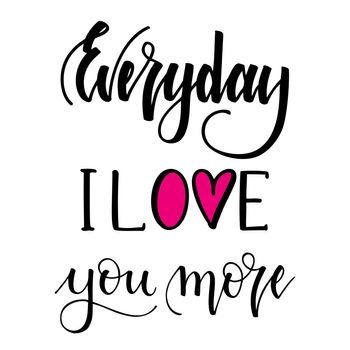 Everyday i love you more. Inspirational romantic lettering isolated on white background. illustration for Valentines day greeting cards, posters, print on T-shirts and much more.