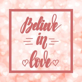 Believe in love. Motivational and inspirational handwritten lettering on blurred bokeh background with hearts. illustration for posters, cards and much more.