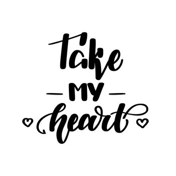 Take my heart. Romantic handwritten lettering isolated on white background. illustration for posters, cards, print on t-shirts and much more.