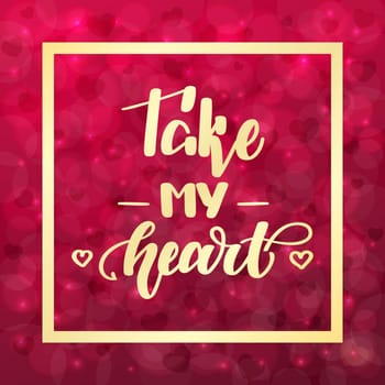 Take my heart. Handwritten lettering on blurred bokeh background with hearts. illustration for posters, cards and much more.