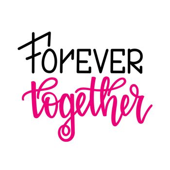 Forever together. Inspirational romantic lettering isolated on white background. illustration for Valentines day greeting cards, posters, print on T-shirts and much more.