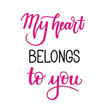 My heart belongs to you. Inspirational romantic lettering isolated on white background. illustration for Valentines day greeting cards, posters, print on T-shirts and much more.