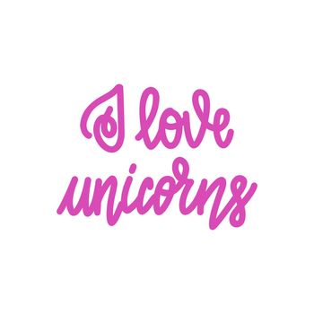 I love unicorns. Handwritten lettering isolated on white background. illustration for posters, cards, print on t-shirts and much more.