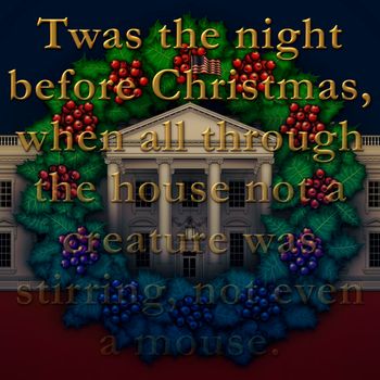 Twas the night before Christmas, when all through the house not a creature was  stirring, not even a mouse. 