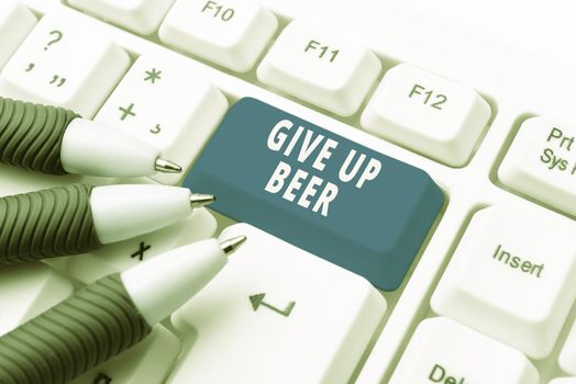 Text sign showing Give Up Beer, Internet Concept Stop drinking alcohol treatment for addiction healthy diet