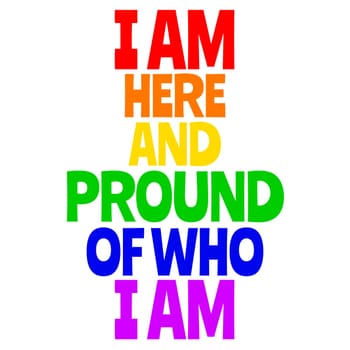 A LGBT raindow text that says "I am here and proud of who I am".
