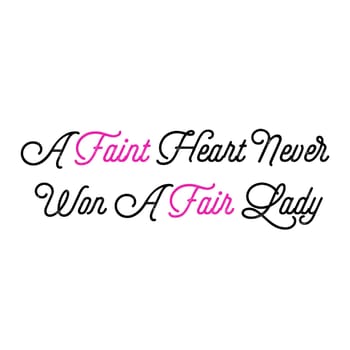 A quote saying "A Faint Heart Never Won A Fair Lady".