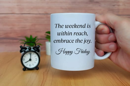 The weekend is within reach, embrace the joy. Happy Friday. Morning greetings concept