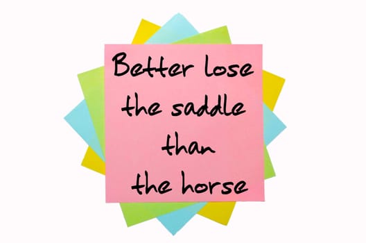 text "Better lose the saddle than the horse"" written by hand font on bunch of colored sticky notes"