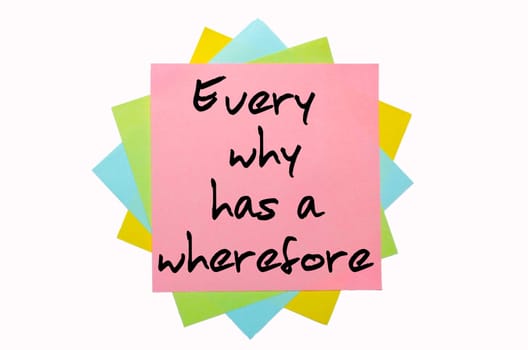 text " Every why has a wherefore "" written by hand font on bunch of colored sticky notes"