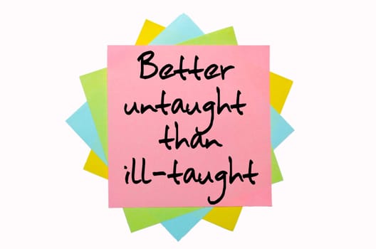 text "Better untaught than ill-taught"" written by hand font on bunch of colored sticky notes"