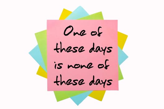 text " One of these days is none of these days "" written by hand font on bunch of colored sticky notes"