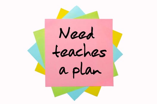 text " Need teaches a plan "" written by hand font on bunch of colored sticky notes"