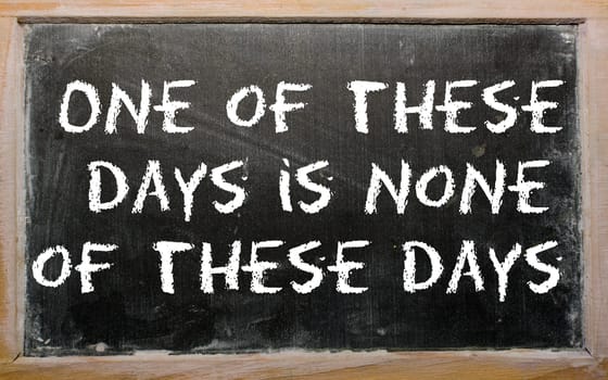 Blackboard writings "One of these days is none of these days"""