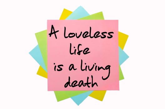 text "A loveless life is a living death"" written by hand font on bunch of colored sticky notes"