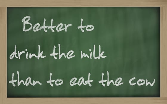 Blackboard writings " Better to drink the milk than to eat the cow """