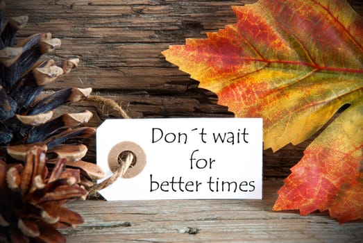 A Fall Label with the Words Donts Wait for Better Times, on Wood