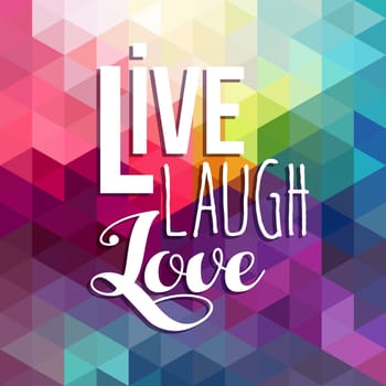 Live, laugh and love. Happiness motivation quote poster design, inspiration text on colorful geometric low poly background. EPS10 vector.