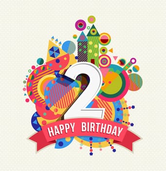 Happy Birthday two 2 year, fun design with number, text label and colorful geometry element. Ideal for poster or greeting card. EPS10 vector.