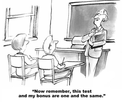 Education cartoon.  The teacher is passing out a test and reminds the students that his bonus is dependent on their test scores.