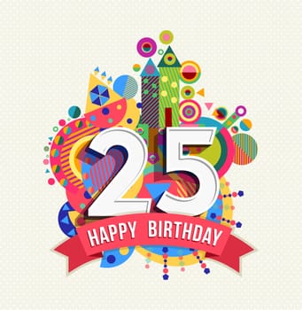 Happy Birthday twenty five 25 year, fun celebration greeting card with number, text label and colorful geometry design. EPS10 vector...