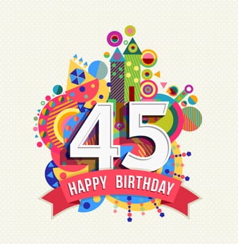 Happy Birthday forty five 45 year, fun celebration greeting card with number, text label and colorful geometry design. EPS10 vector...