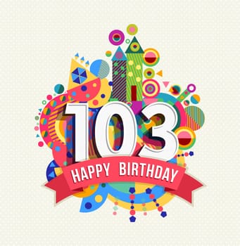 Happy Birthday one hundred three 103 year, fun celebration anniversary greeting card with number, text label and colorful geometry design. EPS10 vector..