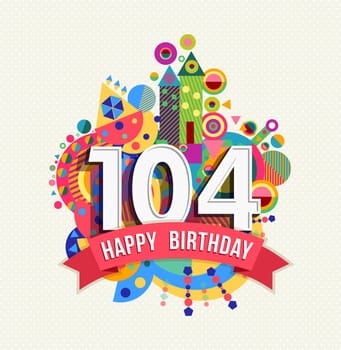 Happy Birthday one hundred four 104 year, fun celebration anniversary greeting card with number, text label and colorful geometry design. EPS10 vector..