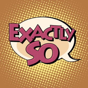 exactly so retro comic book style text pop art style. Retro inscription. Bubble speech dialogue