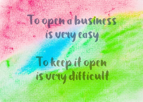 To open a business is very easy  to keep it open is very difficult. Inspirational quote over abstract water color textured background