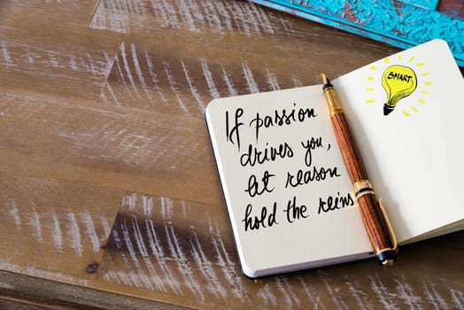 Handwritten text  If Passion Drives You, Let Reason Hold The Reins with fountain pen on notebook. Concept image with copy space available.